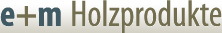 E+M Holzprodukte GmbH, Germany